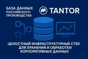 База данных российского производства. Tantor — целостный инфраструктурный стек для хранения и обработки корпоративных данных
